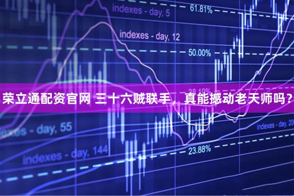 荣立通配资官网 三十六贼联手，真能撼动老天师吗？