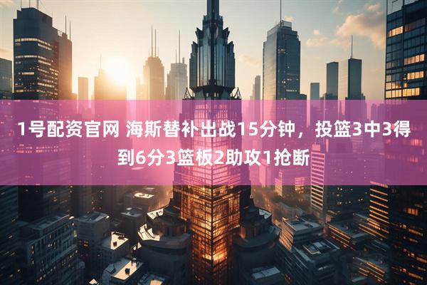 1号配资官网 海斯替补出战15分钟，投篮3中3得到6分3篮板2助攻1抢断