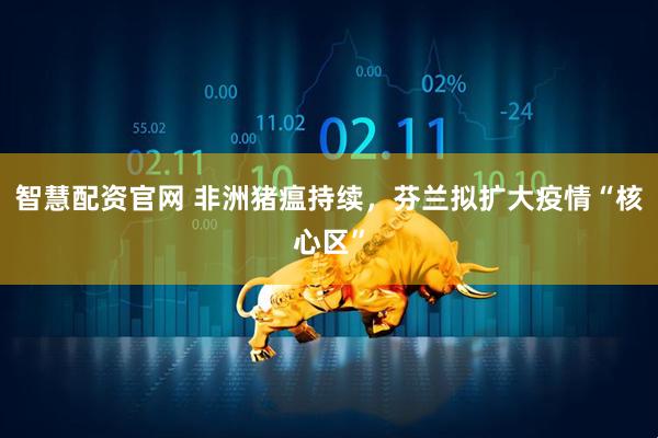 智慧配资官网 非洲猪瘟持续，芬兰拟扩大疫情“核心区”