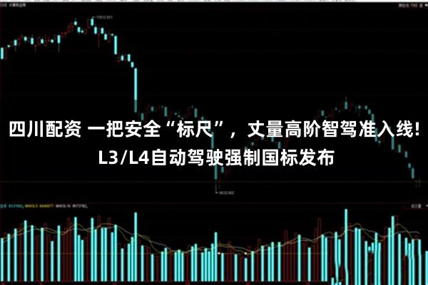 四川配资 一把安全“标尺”，丈量高阶智驾准入线! L3/L4自动驾驶强制国标发布