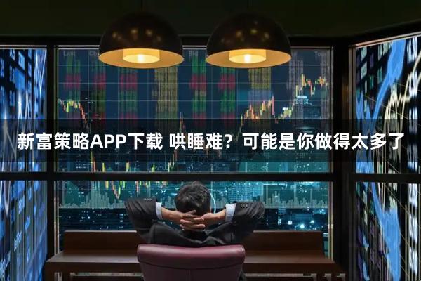 新富策略APP下载 哄睡难？可能是你做得太多了