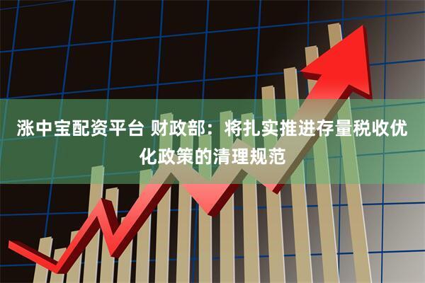 涨中宝配资平台 财政部：将扎实推进存量税收优化政策的清理规范